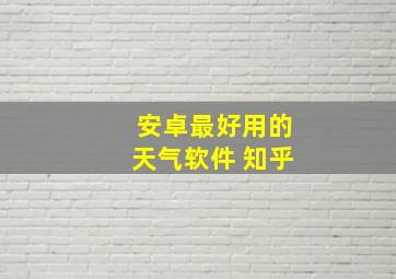 安卓最好用的天气软件 知乎